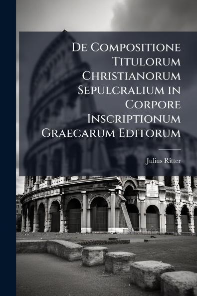 De Compositione Titulorum Christianorum Sepulcralium in Corpore Inscriptionum Graecarum Editorum