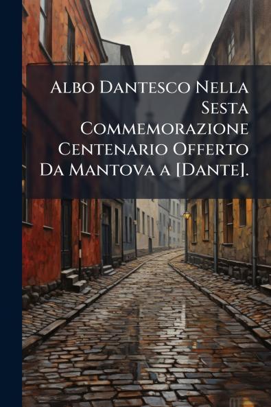 Albo Dantesco Nella Sesta Commemorazione Centenario Offerto Da Mantova a [Dante].