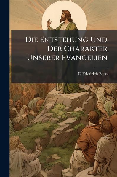 Die Entstehung Und Der Charakter Unserer Evangelien