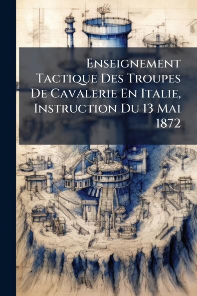 Enseignement Tactique Des Troupes De Cavalerie En Italie Instruction Du 13 Mai 1872