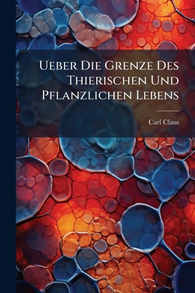 Ueber Die Grenze Des Thierischen Und Pflanzlichen Lebens