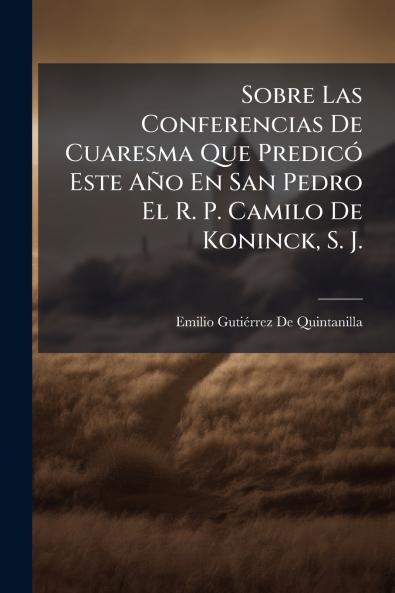Sobre Las Conferencias De Cuaresma Que Predicó Este Año En San Pedro El R. P. Camilo De Koninck S. J.