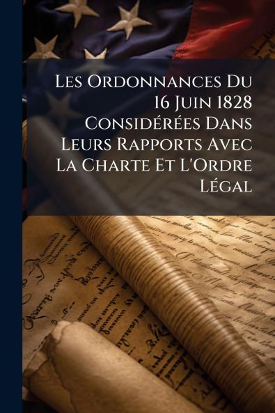 Les Ordonnances Du 16 Juin 1828 Considérées Dans Leurs Rapports Avec La Charte Et L'Ordre Légal