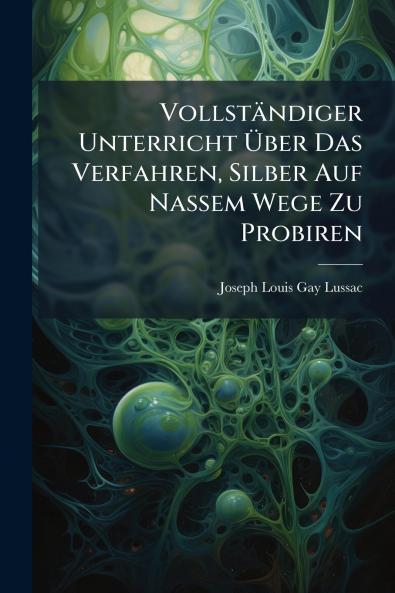Vollständiger Unterricht Über Das Verfahren Silber Auf Nassem Wege Zu Probiren