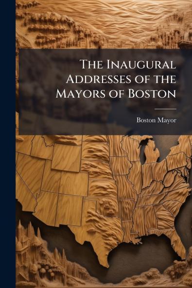 The Inaugural Addresses of the Mayors of Boston