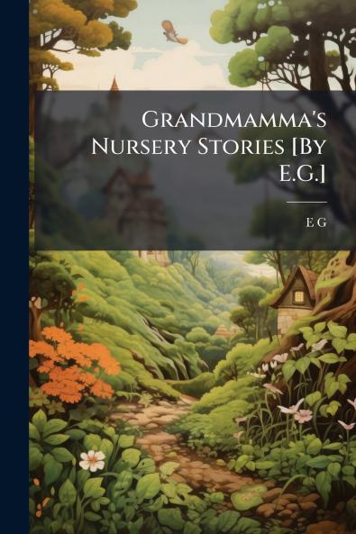 Grandmamma's Nursery Stories [By E.G.]
