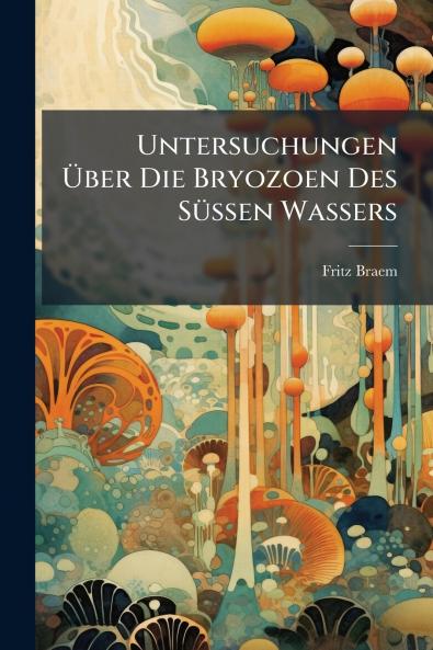 Untersuchungen Über Die Bryozoen Des Süssen Wassers