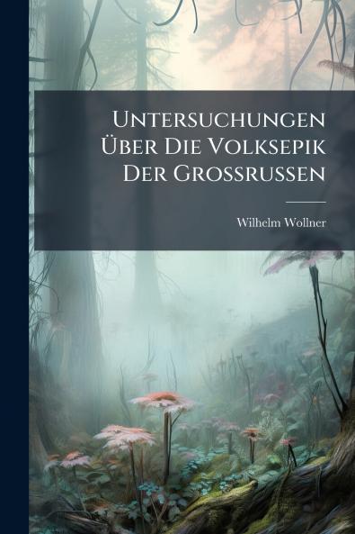 Untersuchungen Über Die Volksepik Der Grossrussen