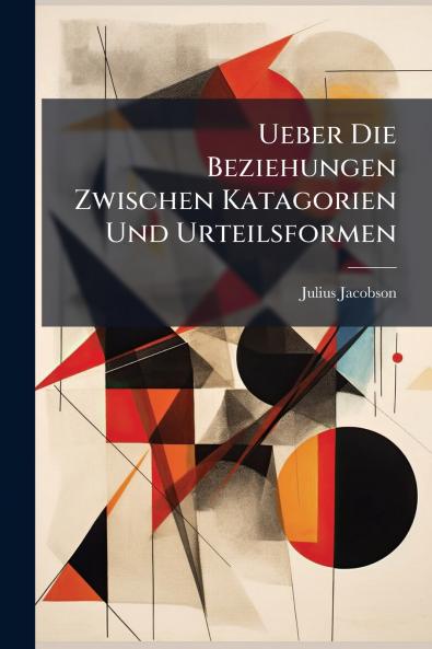 Ueber Die Beziehungen Zwischen Katagorien Und Urteilsformen