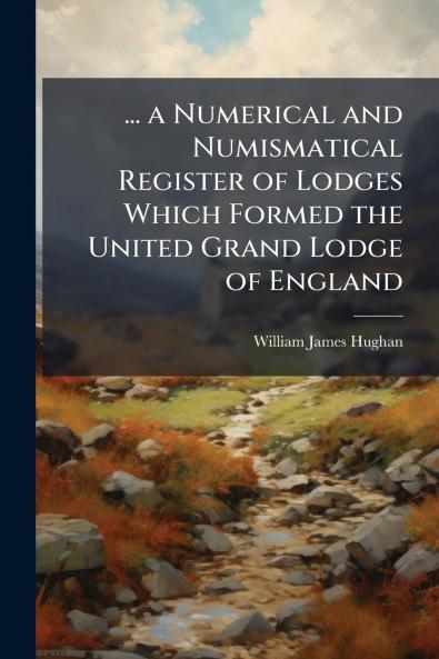 ... a Numerical and Numismatical Register of Lodges Which Formed the United Grand Lodge of England