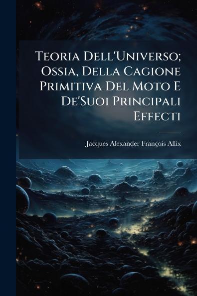 Teoria Dell'Universo; Ossia Della Cagione Primitiva Del Moto E De'Suoi Principali Effecti
