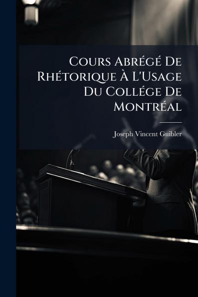 Cours Abrégé De Rhétorique À L'Usage Du Collége De Montréal