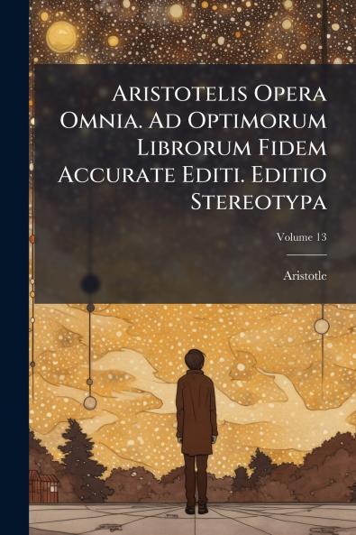 Aristotelis Opera Omnia. Ad Optimorum Librorum Fidem Accurate Editi. Editio Stereotypa; Volume 13
