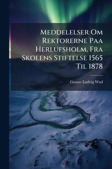 Meddelelser Om Rektorerne Paa Herlufsholm Fra Skolens Stiftelse 1565 Til 1878