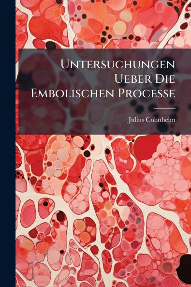 Untersuchungen Ueber Die Embolischen Processe