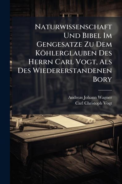 Naturwissenschaft Und Bibel Im Gengesatze Zu Dem Köhlerglauben Des Herrn Carl Vogt Als Des Wiedererstandenen Bory