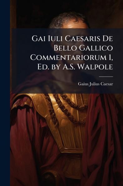 Gai Iuli Caesaris De Bello Gallico Commentariorum 1 Ed. by A.S. Walpole