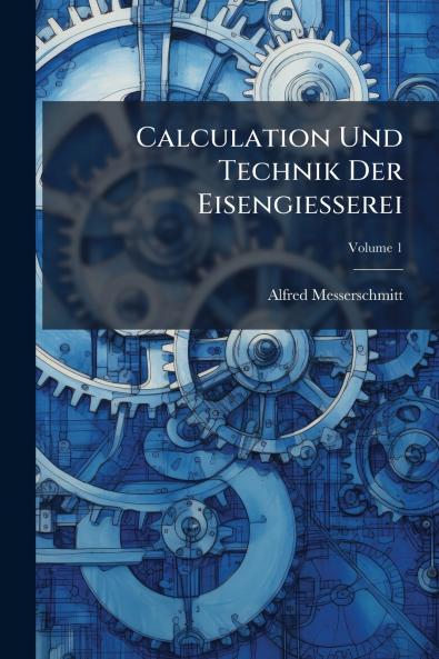 Calculation Und Technik Der Eisengiesserei; Volume 1