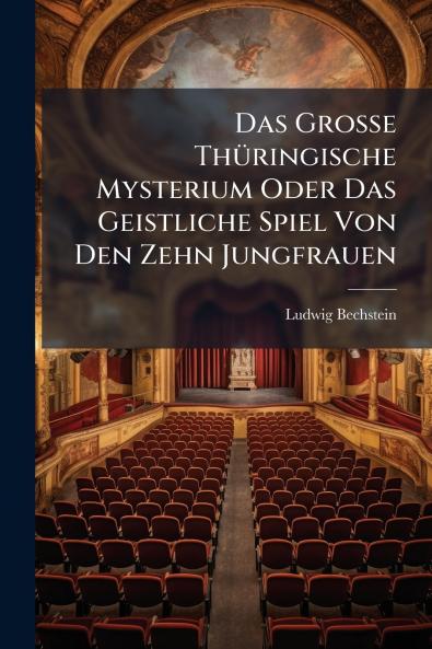 Das Grosse Thüringische Mysterium Oder Das Geistliche Spiel Von Den Zehn Jungfrauen