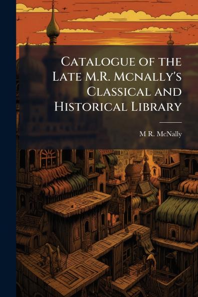 Catalogue of the Late M.R. Mcnally's Classical and Historical Library