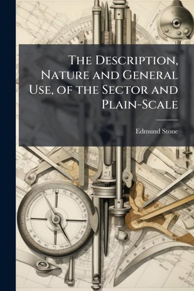 The Description Nature and General Use of the Sector and Plain-Scale