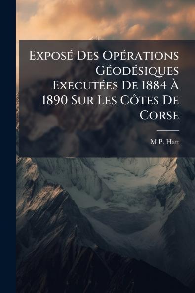 Exposé Des Opérations Géodésiques Executées De 1884 À 1890 Sur Les Côtes De Corse