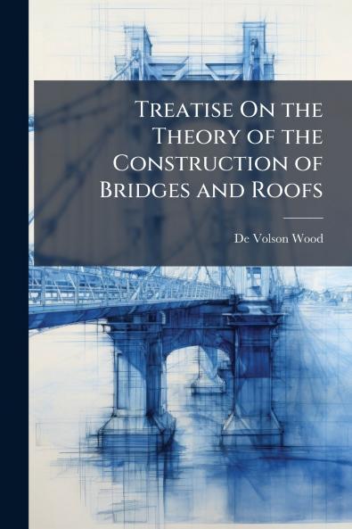 Treatise On the Theory of the Construction of Bridges and Roofs