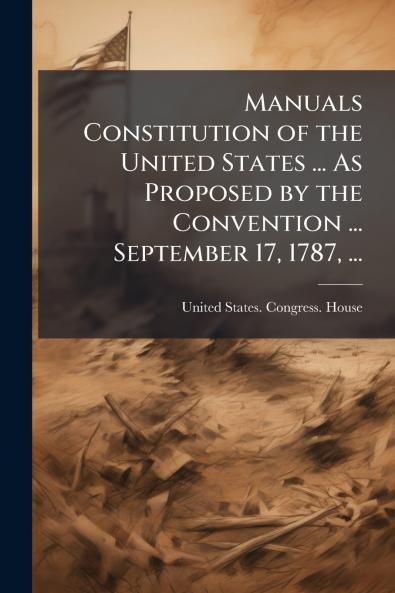 Manuals Constitution of the United States ... As Proposed by the Convention ... September 17 1787 ...