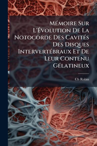 Mémoire Sur L'Évolution De La Notocorde Des Cavités Des Disques Intervertébraux Et De Leur Contenu Gélatineux