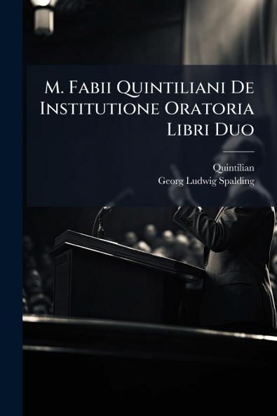 M. Fabii Quintiliani De Institutione Oratoria Libri Duo
