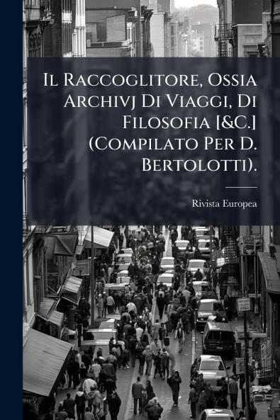 Il Raccoglitore Ossia Archivj Di Viaggi Di Filosofia [&C.] (Compilato Per D. Bertolotti).