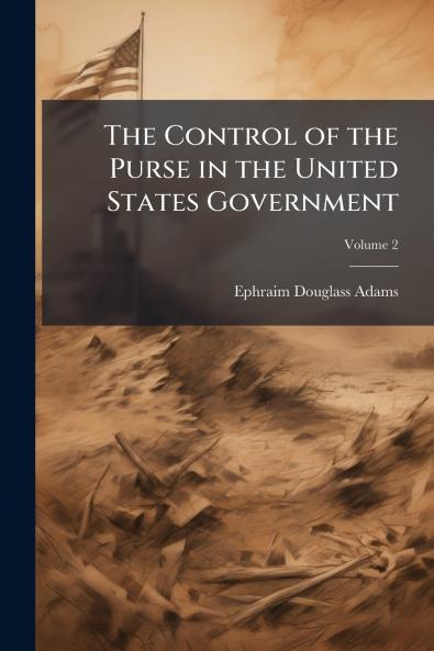 The Control of the Purse in the United States Government; Volume 2