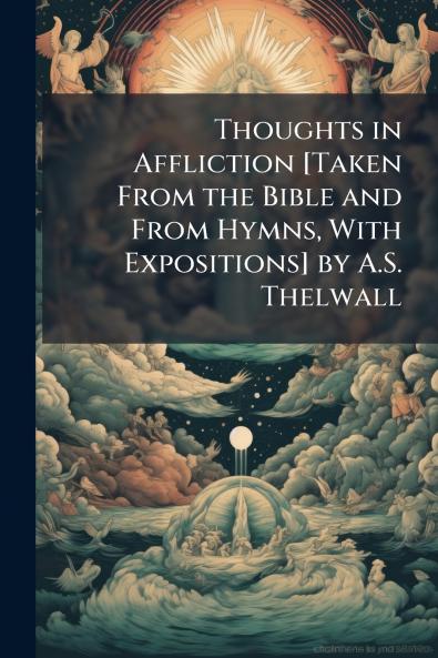 Thoughts in Affliction [Taken From the Bible and From Hymns With Expositions] by A.S. Thelwall