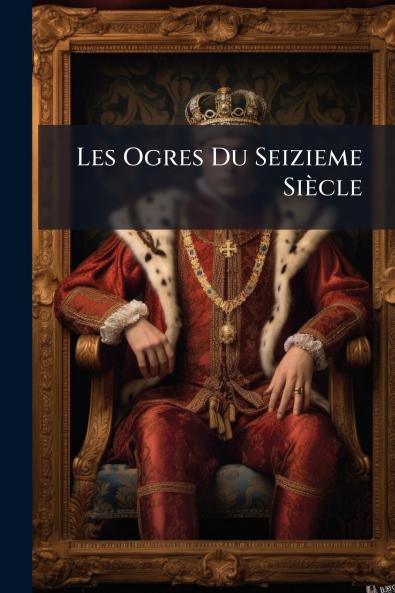 Les Ogres Du Seizieme Siècle
