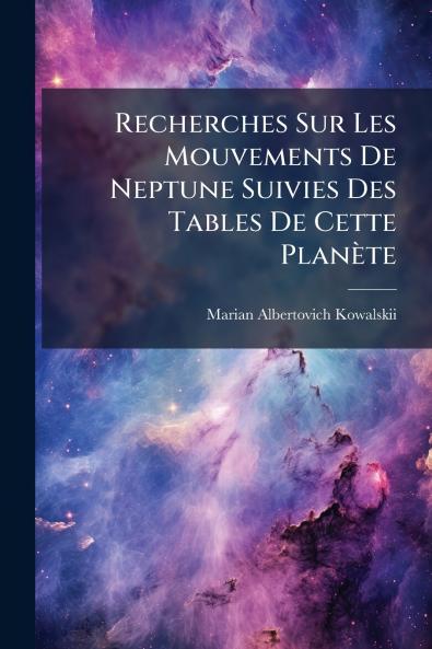 Recherches Sur Les Mouvements De Neptune Suivies Des Tables De Cette Planète