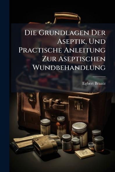Die Grundlagen Der Aseptik Und Practische Anleitung Zur Aseptischen Wundbehandlung