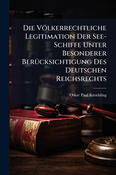 Die Völkerrechtliche Legitimation Der See-Schiffe Unter Besonderer Berücksichtigung Des Deutschen Reichsrechts