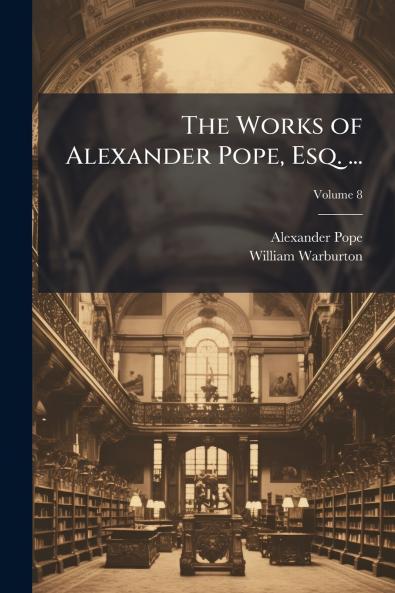 The Works of Alexander Pope Esq. ...