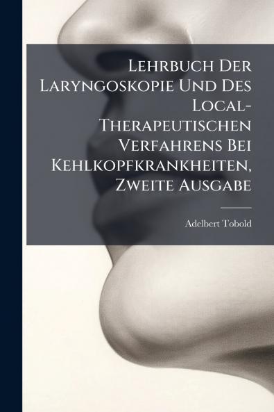 Lehrbuch Der Laryngoskopie Und Des Local-Therapeutischen Verfahrens Bei Kehlkopfkrankheiten Zweite Ausgabe