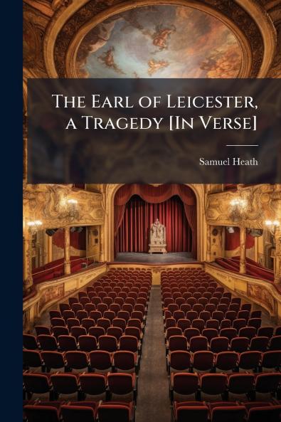 The Earl of Leicester a Tragedy [In Verse]