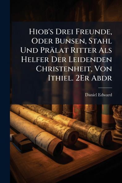 Hiob's Drei Freunde Oder Bunsen Stahl Und Prälat Ritter Als Helfer Der Leidenden Christenheit Von Ithiel. 2Er Abdr