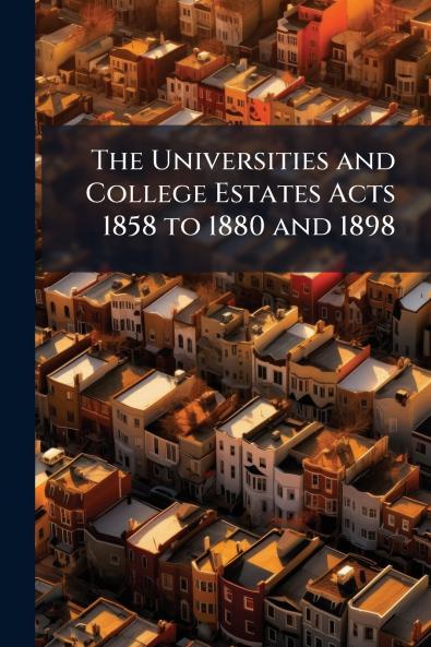 The Universities and College Estates Acts 1858 to 1880 and 1898