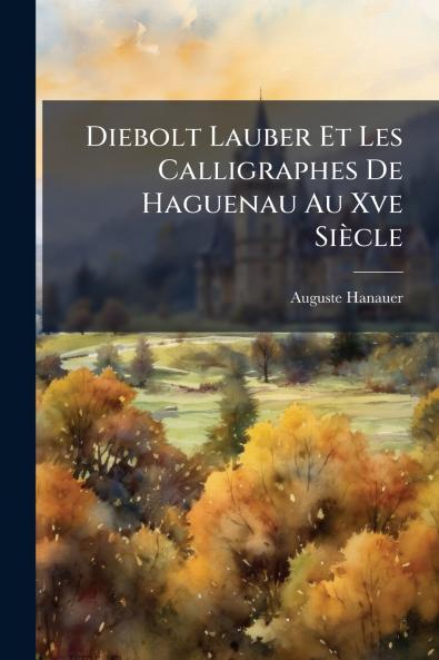 Diebolt Lauber Et Les Calligraphes De Haguenau Au Xve Siècle