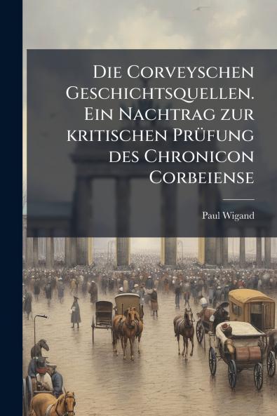 Die Corveyschen Geschichtsquellen. Ein Nachtrag zur kritischen Prüfung des Chronicon Corbeiense