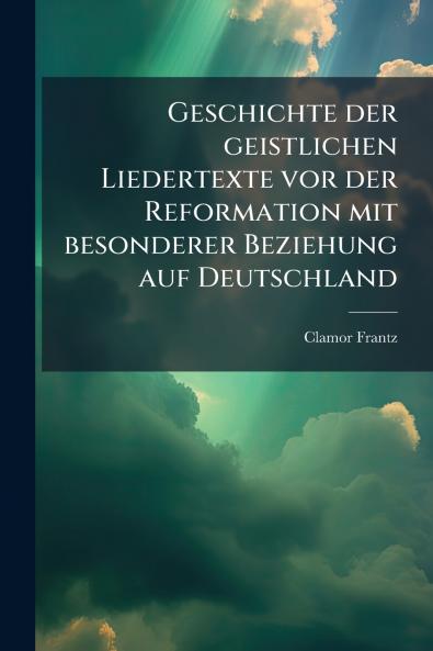 Geschichte der geistlichen Liedertexte vor der Reformation mit besonderer Beziehung auf Deutschland