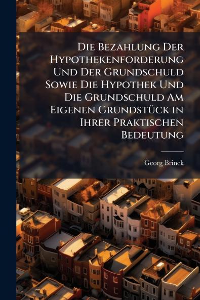 Die Bezahlung Der Hypothekenforderung Und Der Grundschuld Sowie Die Hypothek Und Die Grundschuld Am Eigenen Grundstück in Ihrer Praktischen Bedeutung