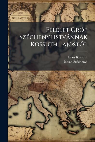 Felelet Gróf Széchenyi Istvánnak Kossuth Lajostól
