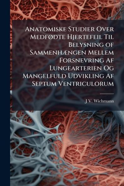 Anatomiske Studier Over Medfødte Hjertefeil Til Belysning of Sammenhængen Mellem Forsnevring Af Lungearterien Og Mangelfuld Udvikling Af Septum Ventriculorum