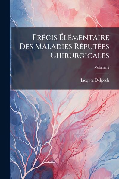 Précis Élémentaire Des Maladies Réputées Chirurgicales; Volume 2