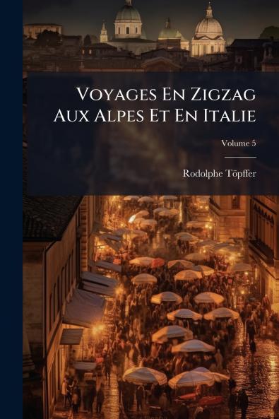 Voyages En Zigzag Aux Alpes Et En Italie; Volume 5